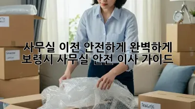 사무실 이전, 안전하게 완벽하게! 보령시 사무실 안전 이사 가이드