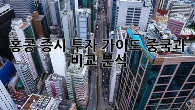 홍콩 증시 투자 가이드: 중국과 비교 분석