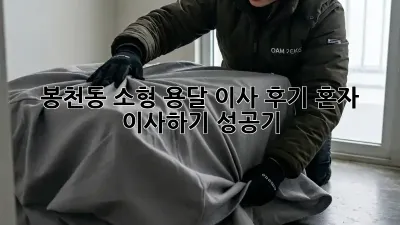 봉천동 소형 용달 이사 후기: 혼자 이사하기 성공기!